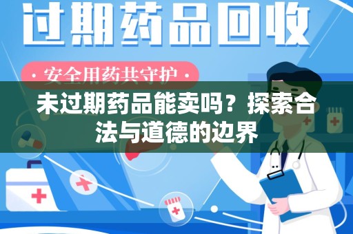 蚌埠未过期药品能卖吗？探索合法与道德的边界