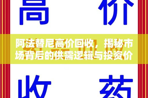 蚌埠阿法替尼高价回收，揭秘市场背后的供需逻辑与投资价值