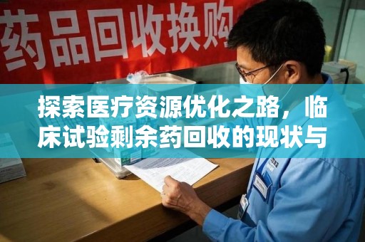 蚌埠探索医疗资源优化之路，临床试验剩余药回收的现状与未来