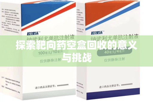 蚌埠探索靶向药空盒回收的意义与挑战