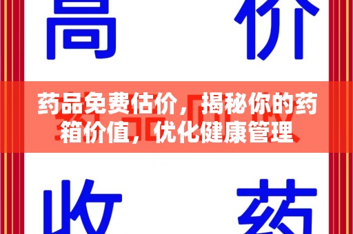 蚌埠药品免费估价，揭秘你的药箱价值，优化健康管理