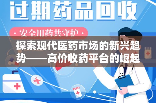 蚌埠探索现代医药市场的新兴趋势——高价收药平台的崛起与影响