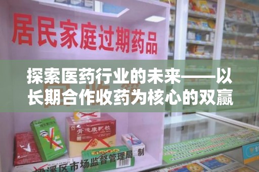 蚌埠探索医药行业的未来——以长期合作收药为核心的双赢模式