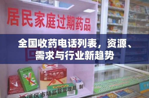 蚌埠全国收药电话列表，资源、需求与行业新趋势