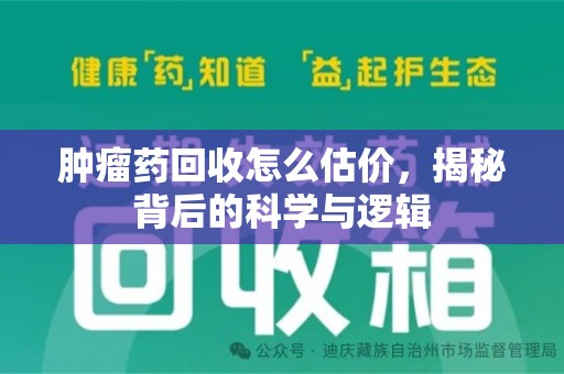 蚌埠肿瘤药回收怎么估价，揭秘背后的科学与逻辑