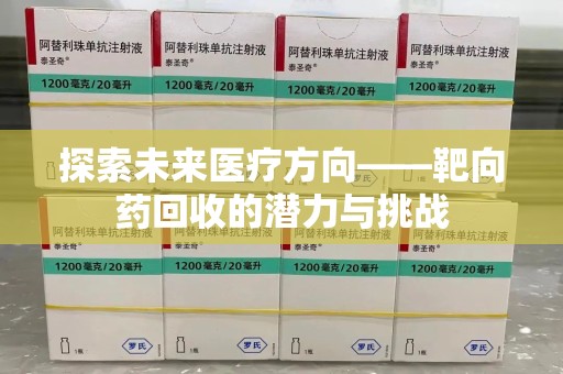 蚌埠探索未来医疗方向——靶向药回收的潜力与挑战
