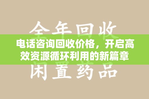蚌埠电话咨询回收价格，开启高效资源循环利用的新篇章