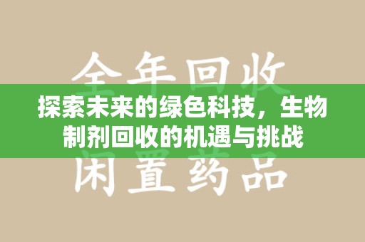 蚌埠探索未来的绿色科技，生物制剂回收的机遇与挑战