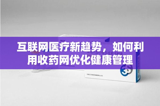 蚌埠互联网医疗新趋势，如何利用收药网优化健康管理