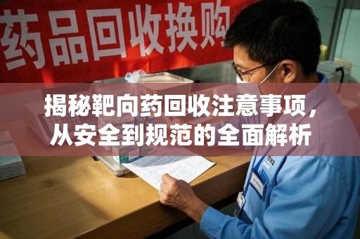 蚌埠揭秘靶向药回收注意事项，从安全到规范的全面解析