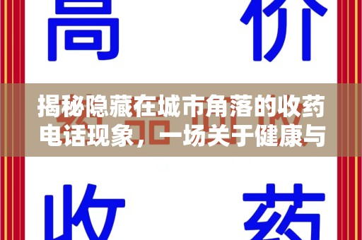 蚌埠揭秘隐藏在城市角落的收药电话现象，一场关于健康与利益的博弈