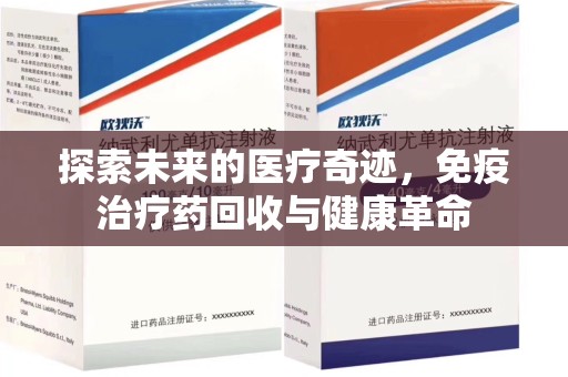 蚌埠探索未来的医疗奇迹，免疫治疗药回收与健康革命