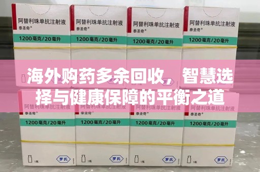 蚌埠海外购药多余回收，智慧选择与健康保障的平衡之道