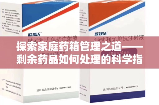 蚌埠探索家庭药箱管理之道——剩余药品如何处理的科学指南