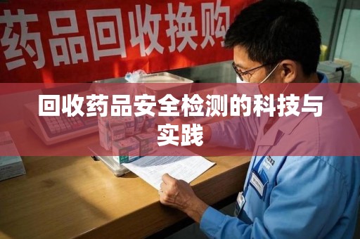 蚌埠回收药品安全检测的科技与实践
