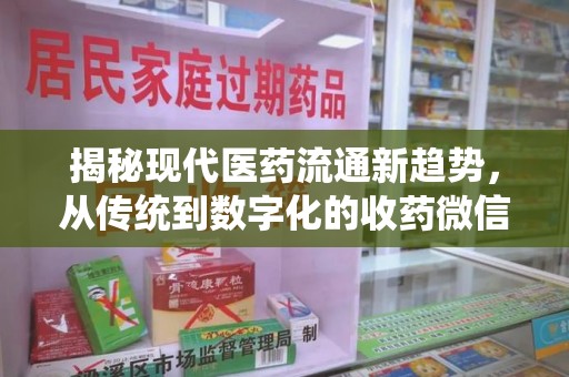 蚌埠揭秘现代医药流通新趋势，从传统到数字化的收药微信革命