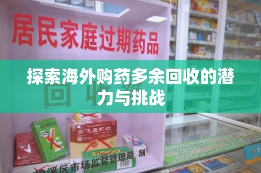 蚌埠探索海外购药多余回收的潜力与挑战