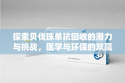蚌埠探索贝伐珠单抗回收的潜力与挑战，医学与环保的双赢之路