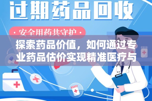 蚌埠探索药品价值，如何通过专业药品估价实现精准医疗与经济平衡
