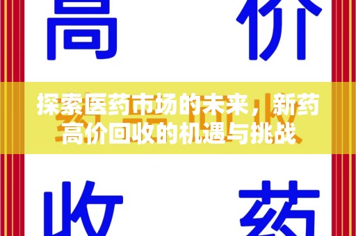 蚌埠探索医药市场的未来，新药高价回收的机遇与挑战