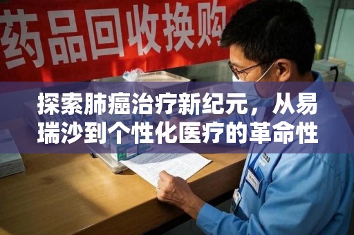 蚌埠探索肺癌治疗新纪元，从易瑞沙到个性化医疗的革命性转变