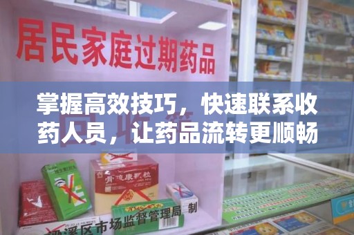 蚌埠掌握高效技巧，快速联系收药人员，让药品流转更顺畅