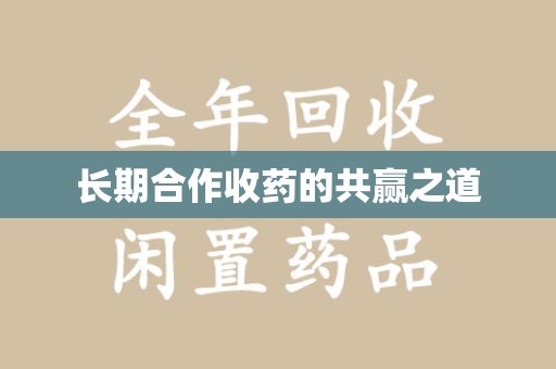 蚌埠长期合作收药的共赢之道