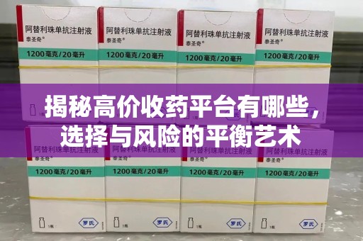 蚌埠揭秘高价收药平台有哪些，选择与风险的平衡艺术