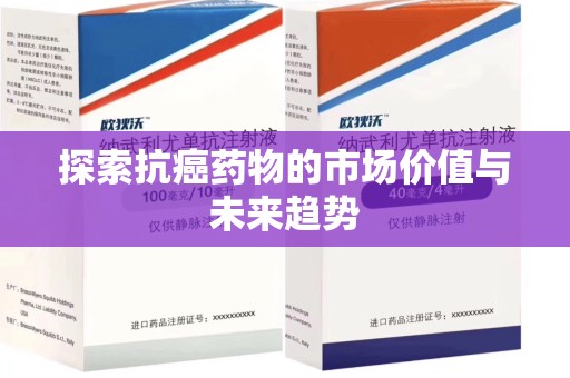 蚌埠探索抗癌药物的市场价值与未来趋势