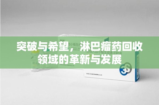 蚌埠突破与希望，淋巴瘤药回收领域的革新与发展