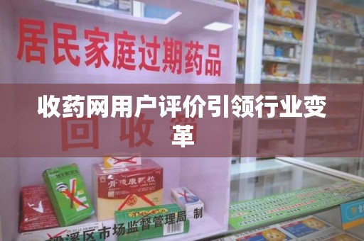 蚌埠收药网用户评价引领行业变革
