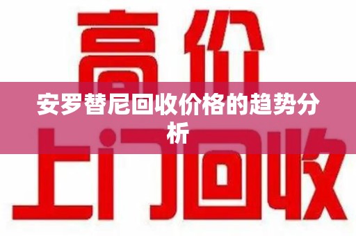 蚌埠安罗替尼回收价格的趋势分析