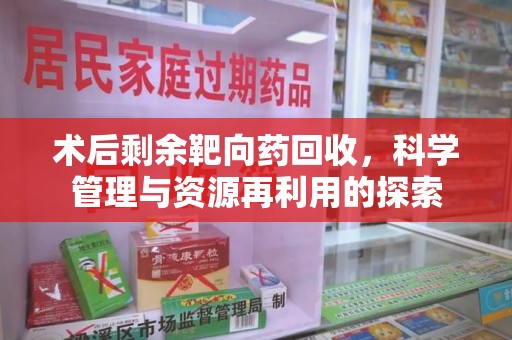 蚌埠术后剩余靶向药回收，科学管理与资源再利用的探索