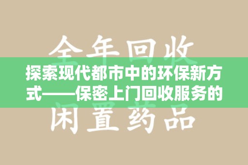 蚌埠探索现代都市中的环保新方式——保密上门回收服务的崛起