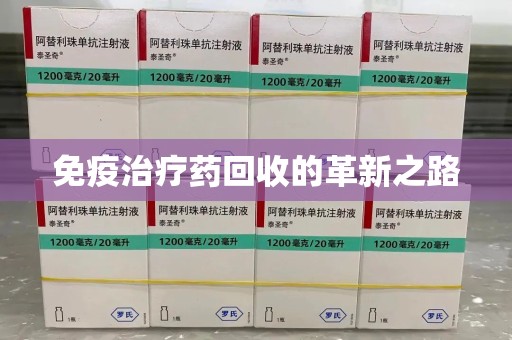 蚌埠免疫治疗药回收的革新之路