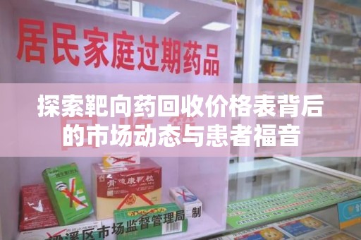 蚌埠探索靶向药回收价格表背后的市场动态与患者福音