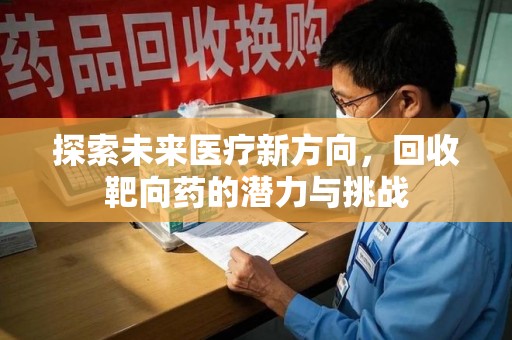 蚌埠探索未来医疗新方向，回收靶向药的潜力与挑战