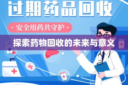 蚌埠探索药物回收的未来与意义