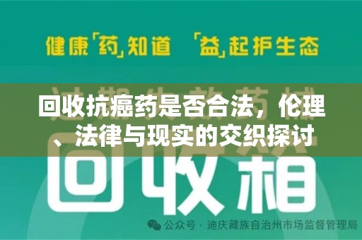 蚌埠回收抗癌药是否合法，伦理、法律与现实的交织探讨