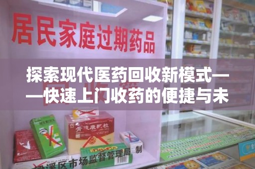 蚌埠探索现代医药回收新模式——快速上门收药的便捷与未来